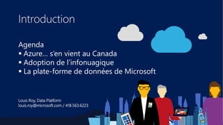 Introduction
Agenda
 Azure… s’en vient au Canada
 Adoption de l’infonuagique
 La plate-forme de données de Microsoft
Lo...
