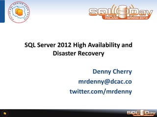 SQL Server 2012 High Availability and
Disaster Recovery
Denny Cherry
mrdenny@dcac.co
twitter.com/mrdenny

 