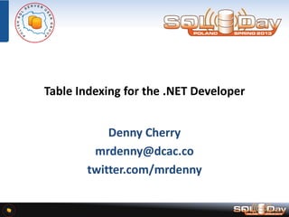 Table Indexing for the .NET Developer
Denny Cherry
mrdenny@dcac.co
twitter.com/mrdenny

 