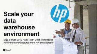 Scale your
data
warehouse
environment
SQL Server 2012 Fast Track Data Warehouse
Reference Architectures from HP and Microsoft

© Copyright 2012 Hewlett-Packard Development Company, L.P. The information contained herein is subject to change without notice.

 
