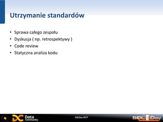 SQLDay 2017
Utrzymanie standardów
• Sprawa całego zespołu
• Dyskusja ( np. retrospektywy )
• Code review
• Statyczna analiza kodu
 