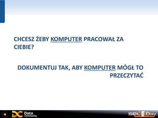 CHCESZ ŻEBY KOMPUTER PRACOWAŁ ZA
CIEBIE?
DOKUMENTUJ TAK, ABY KOMPUTER MÓGŁ TO
PRZECZYTAĆ
 