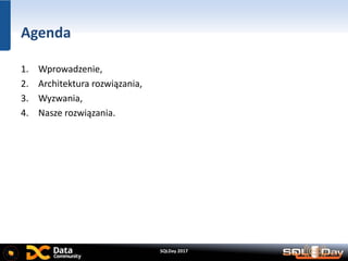 SQLDay 2017
Agenda
1. Wprowadzenie,
2. Architektura rozwiązania,
3. Wyzwania,
4. Nasze rozwiązania.
 