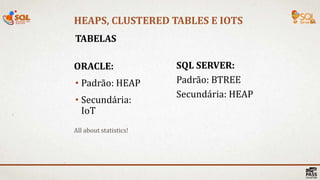 HEAPS, CLUSTERED TABLES E IOTS
TABELAS
ORACLE:
• Padrão: HEAP
• Secundária:
IoT
SQL SERVER:
Padrão: BTREE
Secundária: HEAP
All about statistics!
 