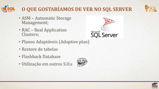 O QUE GOSTARÍAMOS DE VER NO SQL SERVER
• ASM – Automatic Storage
Management;
• RAC – Real Application
Clusters;
• Planos Adaptáveis (Adaptive plan)
• Restore de tabelas
• Flashback Database
• Utilização em outros S.O.s
 