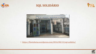 SQL SOLIDÁRIO
• https://flaviofarias.wordpress.com/2016/08/13/sql-solidrio/
 