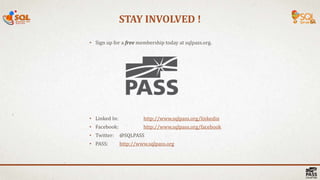 STAY INVOLVED !
• Sign up for a free membership today at sqlpass.org.
• Linked In: http://www.sqlpass.org/linkedin
• Facebook: http://www.sqlpass.org/facebook
• Twitter: @SQLPASS
• PASS: http://www.sqlpass.org
 