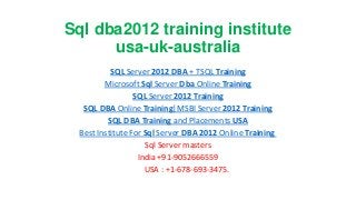 Sql dba2012 training institute
usa-uk-australia
SQL Server 2012 DBA + TSQL Training
Microsoft Sql Server Dba Online Training
SQL Server 2012 Training
SQL DBA Online Training|MSBI Server 2012 Training
SQL DBA Training and Placements USA
Best Institute For Sql Server DBA 2012 Online Training
Sql Server masters
India +91-9052666559
USA : +1-678-693-3475.

 