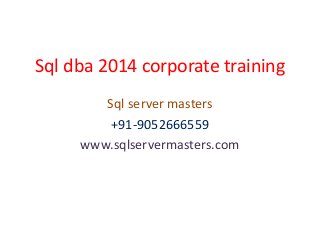Sql dba 2014 corporate training
Sql server masters
+91-9052666559
www.sqlservermasters.com
 