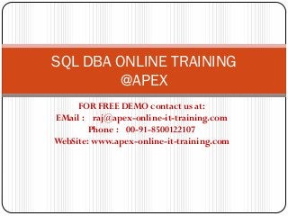 SQL DBA ONLINE TRAINING
         @APEX
     FOR FREE DEMO contact us at:
EMail : raj@apex-online-it-training.com
        Phone : 00-91-8500122107
WebSite: www.apex-online-it-training.com
 