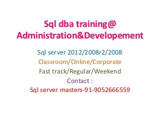 Sql dba training@
Administration&Developement
Sql server 2012/2008r2/2008
Classroom/Online/Corporate
Fast track/Regular/Weekend
Contact :
Sql server masters-91-9052666559

 