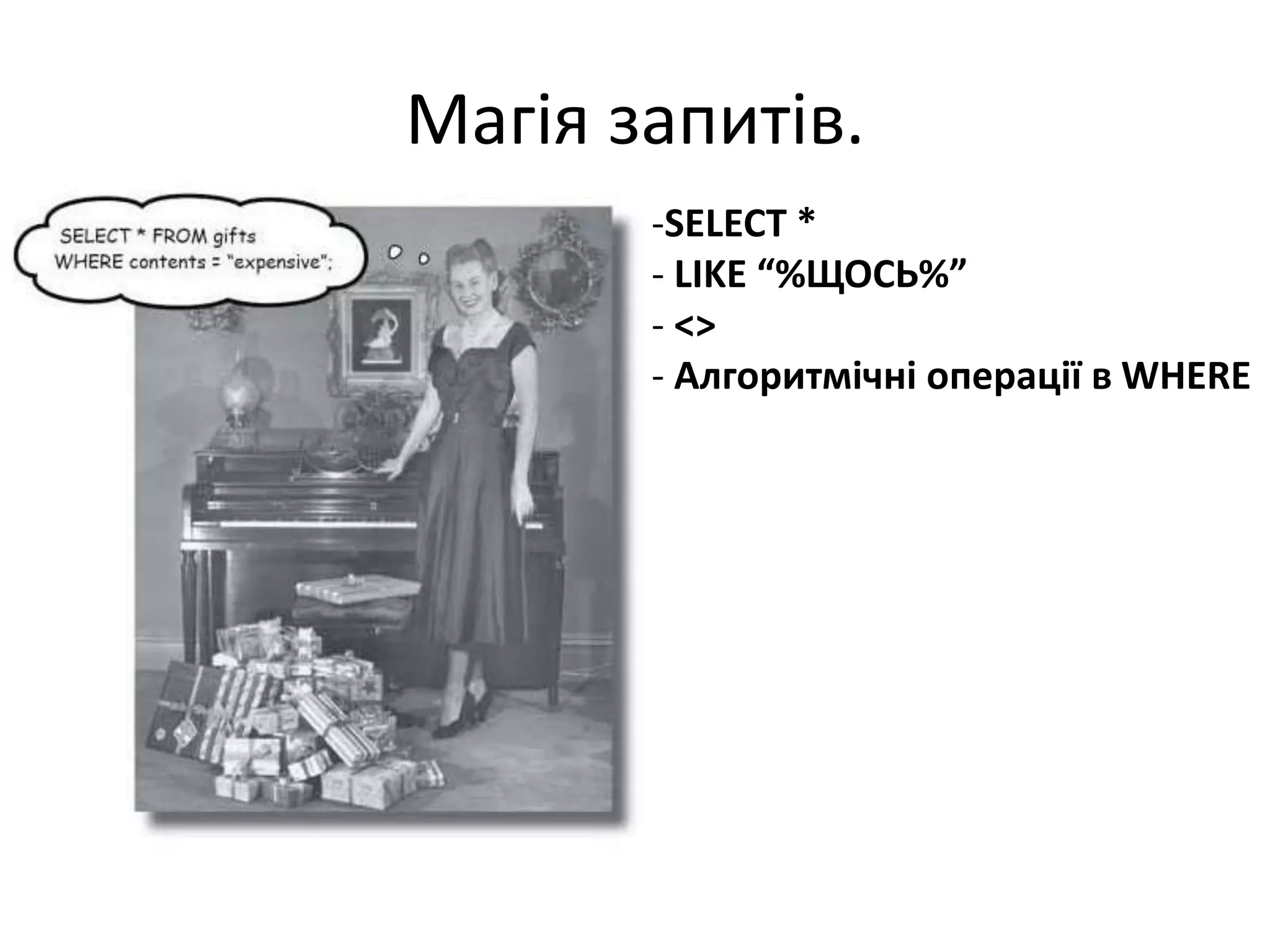 Магія запитів.
-SELECT *
- LIKE “%ЩОСЬ%”
- <>
- Алгоритмічні операції в WHERE
 