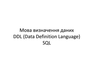 Мова визначення даних
DDL (Data Definition Language)
SQL
 