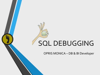 SQL DEBUGGING
OPRIS MONICA – DB & BI Developer
 