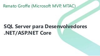 Renato Groffe (Microsoft MVP, MTAC)
SQL Server para Desenvolvedores
.NET/ASP.NET Core
 