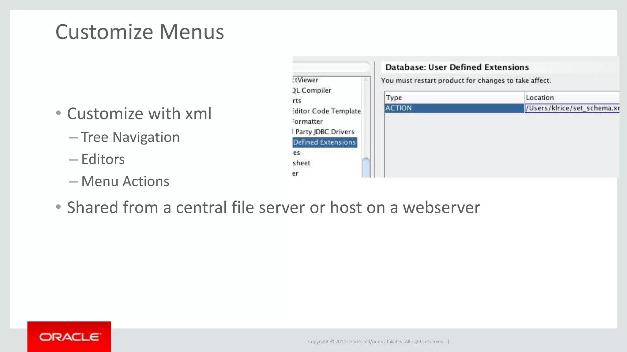 Copyright © 2014 Oracle and/or its affiliates. All rights reserved. | Customize Menus • Customize with xml – Tree Navigation – Editors – Menu Actions • Shared from a central file server or host on a webserver 