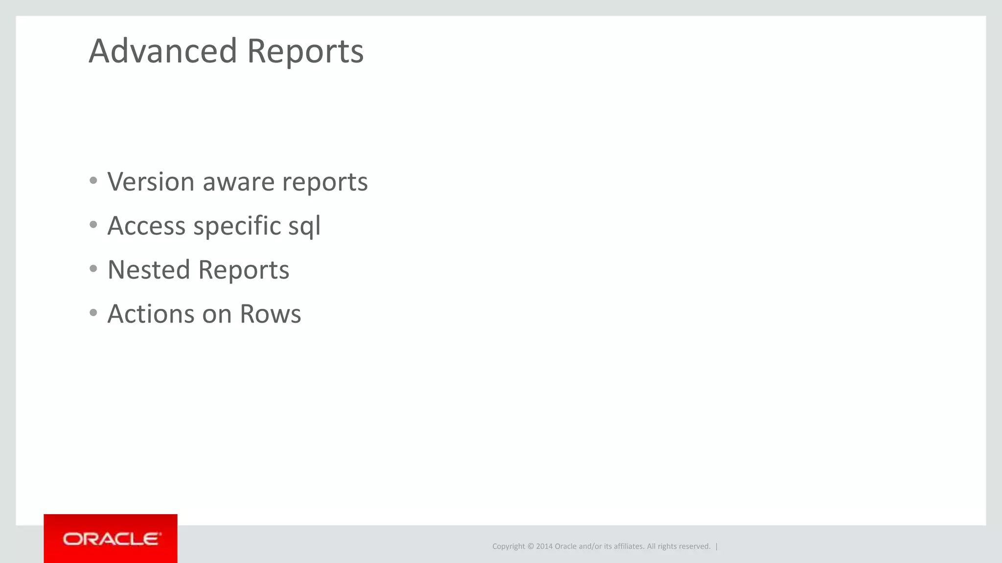 Copyright © 2014 Oracle and/or its affiliates. All rights reserved. | Advanced Reports • Version aware reports • Access specific sql • Nested Reports • Actions on Rows 