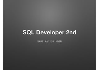 SQL Developer 2nd 
! 
엔터티 . 속성 . 관계 . 식별자 
 