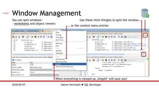 Sabine Heimsath  SQL Developer2018-09-07
Window Management
You can split windows:
– worksheets and object viewers
Use these little thingies to split the window…
… or the context menu entries
When everything is messed up ‚Unsplit‘ will save you!
 
