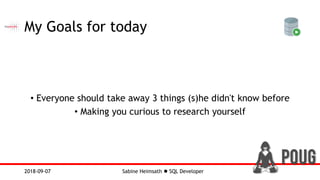 Sabine Heimsath  SQL Developer2018-09-07
My Goals for today
• Everyone should take away 3 things (s)he didn't know before
• Making you curious to research yourself
 