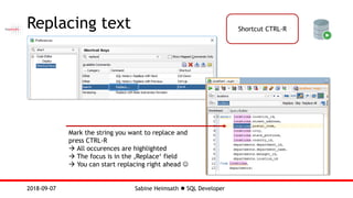 Sabine Heimsath  SQL Developer2018-09-07
Replacing text Shortcut CTRL-R
Mark the string you want to replace and
press CTRL-R
 All occurences are highlighted
 The focus is in the ‚Replace‘ field
 You can start replacing right ahead 
 