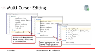 Sabine Heimsath  SQL Developer2018-09-07
Multi-Cursor Editing
Keep the Alt key pressed
while placing the cursors
in the worksheet
Start typing to add text
at the cursor positions
 