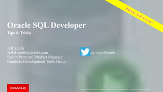 Copyright © 2014 Oracle and/or its affiliates. All rights reserved. |
Oracle SQLcl & SQL Developer
Tips & Tricks!! (updated for v4.2)
Jeff Smith
Senior Principal Product Manager
Database Development Tools
Jeff.d.smith@oracle.com
@thatjeffsmith
http://www.thatjeffsmith.com
 