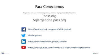 Para Conectarnos
Registrarse para una membresía gratuita y asociarse al grupo Local SQL Argentina:
pass.org
Sqlargentina.pass.org
https://www.facebook.com/groups/SQLArgentina/
@sqlargentina
https://www.linkedin.com/groups/3664741
https://www.youtube.com/channel/UCGa-ldNDwP8nAVfQwqoeYHw
 