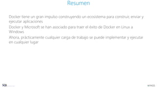 Docker tiene un gran impulso construyendo un ecosistema para construir, enviar y
ejecutar aplicaciones
Docker y Microsoft se han asociado para traer el éxito de Docker en Linux a
Windows
Ahora, prácticamente cualquier carga de trabajo se puede implementar y ejecutar
en cualquier lugar
Resumen
 