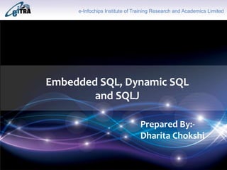 Click to add Title
Embedded SQL, Dynamic SQL
and SQLJ
e-Infochips Institute of Training Research and Academics Limited
Prepared By:-
Dharita Chokshi
 