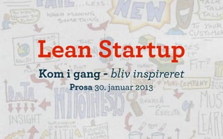 Lean Startup
Kom i gang - bliv inspireret
     Prosa 30. januar 2013
 