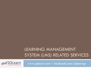 LEARNING MANAGEMENT
SYSTEM (LMS) RELATED SERVICES
 www.sqlearn.com | facebook.com/sqlearngr
 