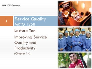 JAN 2013 Semester




   1
           Service Quality
           MKTG 1268
           Lecture Ten
           Improving Service
           Quality and
           Productivity
           (Chapter 14)
 