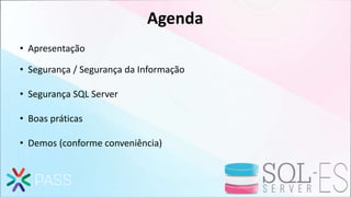 Agenda
• Apresentação
• Segurança / Segurança da Informação
• Segurança SQL Server
• Boas práticas
• Demos (conforme conveniência)
 