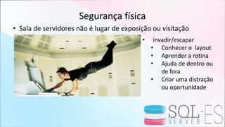Segurança física
• Sala de servidores não é lugar de exposição ou visitação
• invadir/escapar
• Conhecer o layout
• Aprender a rotina
• Ajuda de dentro ou
de fora
• Criar uma distração
ou oportunidade
 