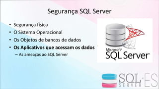 Segurança SQL Server
• Segurança física
• O Sistema Operacional
• Os Objetos de bancos de dados
• Os Aplicativos que acessam os dados
– As ameaças ao SQL Server
 