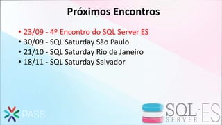 Próximos Encontros
• 23/09 - 4º Encontro do SQL Server ES
• 30/09 - SQL Saturday São Paulo
• 21/10 - SQL Saturday Rio de Janeiro
• 18/11 - SQL Saturday Salvador
 