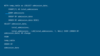 WITH temp_table as (SELECT admission_date,
COUNT(*) AS total_admissions
FROM admissions
GROUP BY admission_date
ORDER BY admission_date DESC)
SELECT admission_date,
total_admissions,
total_admissions - LAG(total_admissions, 1, NULL) OVER (ORDER BY
admission_date) AS change
FROM
temp_table
ORDER BY
admission_date
 