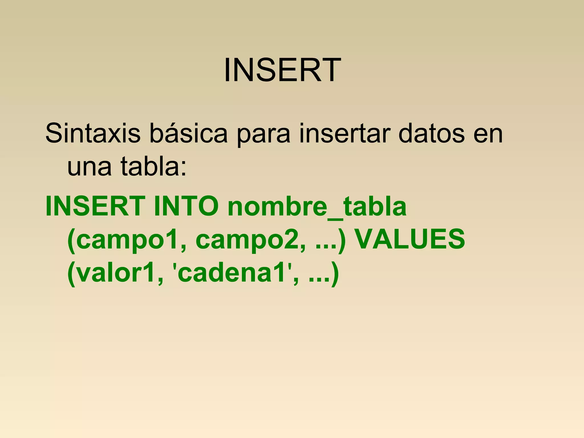 INSERT
Sintaxis básica para insertar datos en
  una tabla:
INSERT INTO nombre_tabla
  (campo1, campo2, ...) VALUES
  (valor1, 'cadena1', ...)
 