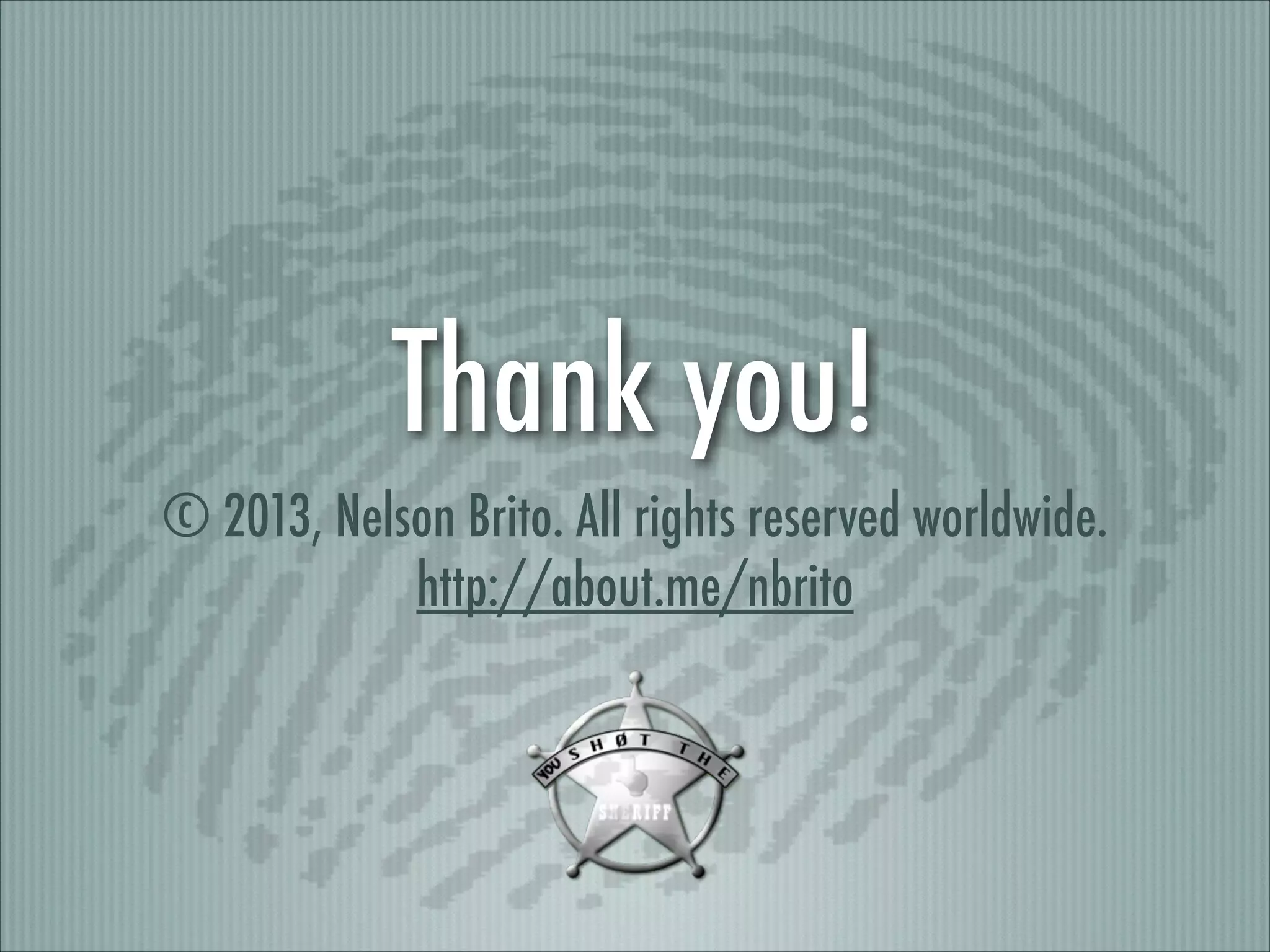 Thank you!
© 2013, Nelson Brito. All rights reserved worldwide.
http://about.me/nbrito

 