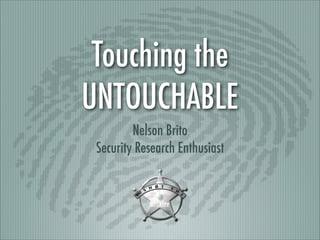 Touching the
UNTOUCHABLE
Nelson Brito
Security Research Enthusiast

 
