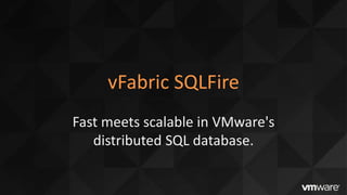 vFabric SQLFire
Fast meets scalable in VMware's
   distributed SQL database.
 