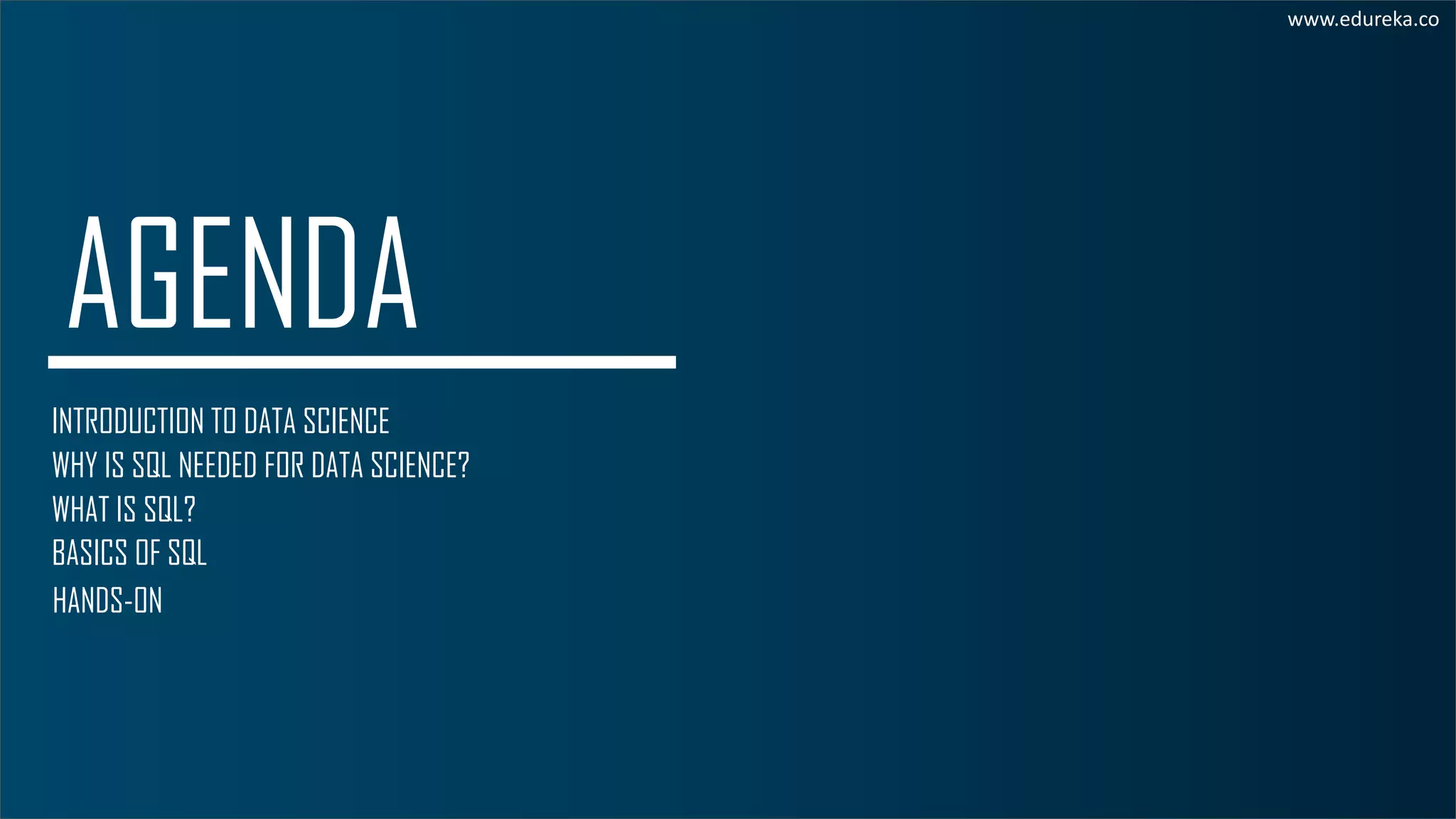 WHY IS SQL NEEDED FOR DATA SCIENCE? WHAT IS SQL? BASICS OF SQL www.edureka.co HANDS-ON INTRODUCTION TO DATA SCIENCE 