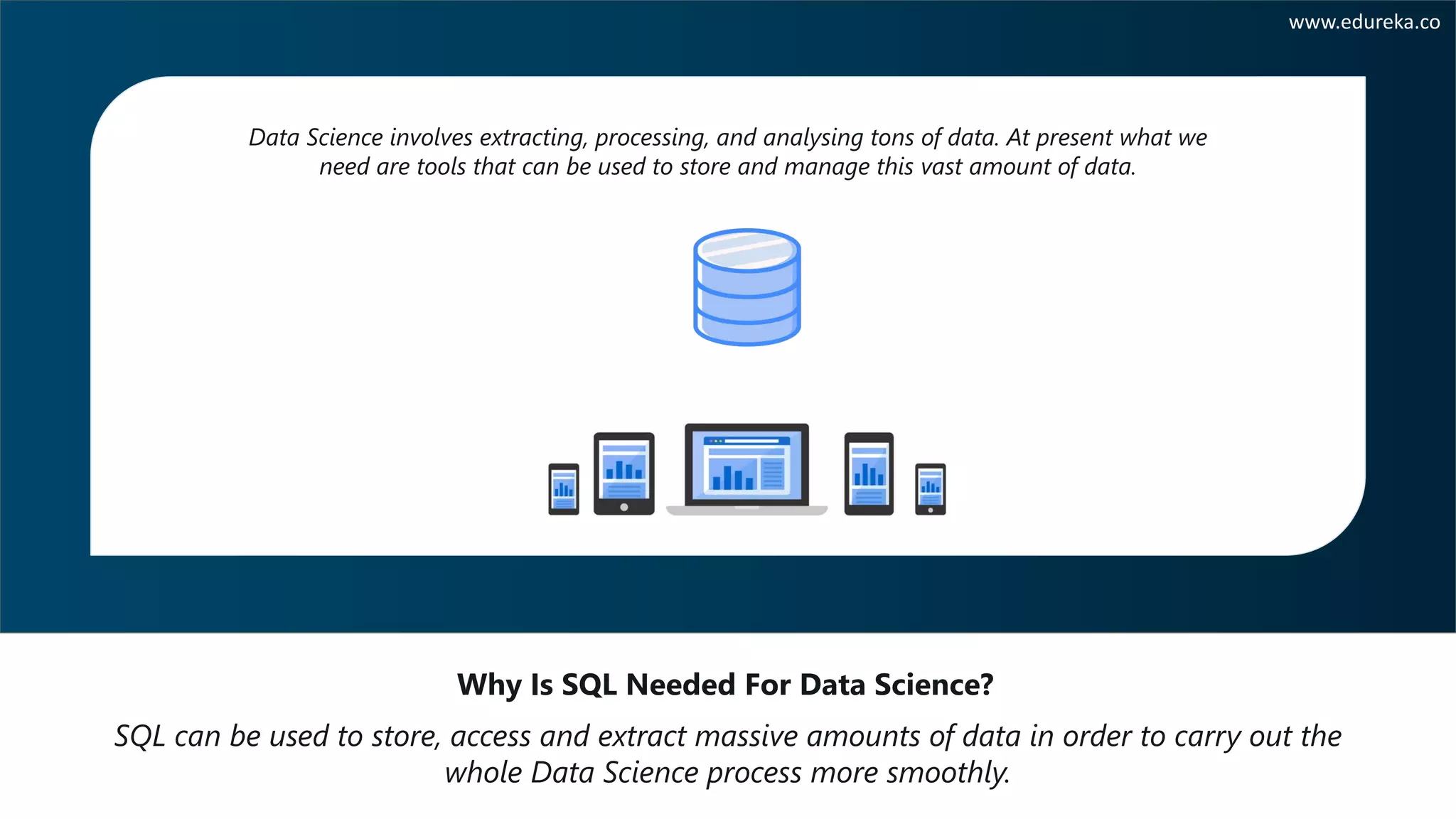 SQL can be used to store, access and extract massive amounts of data in order to carry out the whole Data Science process more smoothly. Why Is SQL Needed For Data Science? www.edureka.co Data Science involves extracting, processing, and analysing tons of data. At present what we need are tools that can be used to store and manage this vast amount of data. 