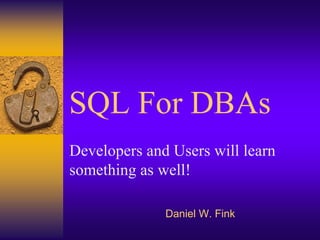 SQL For DBAs
Developers and Users will learn
something as well!

              Daniel W. Fink
 