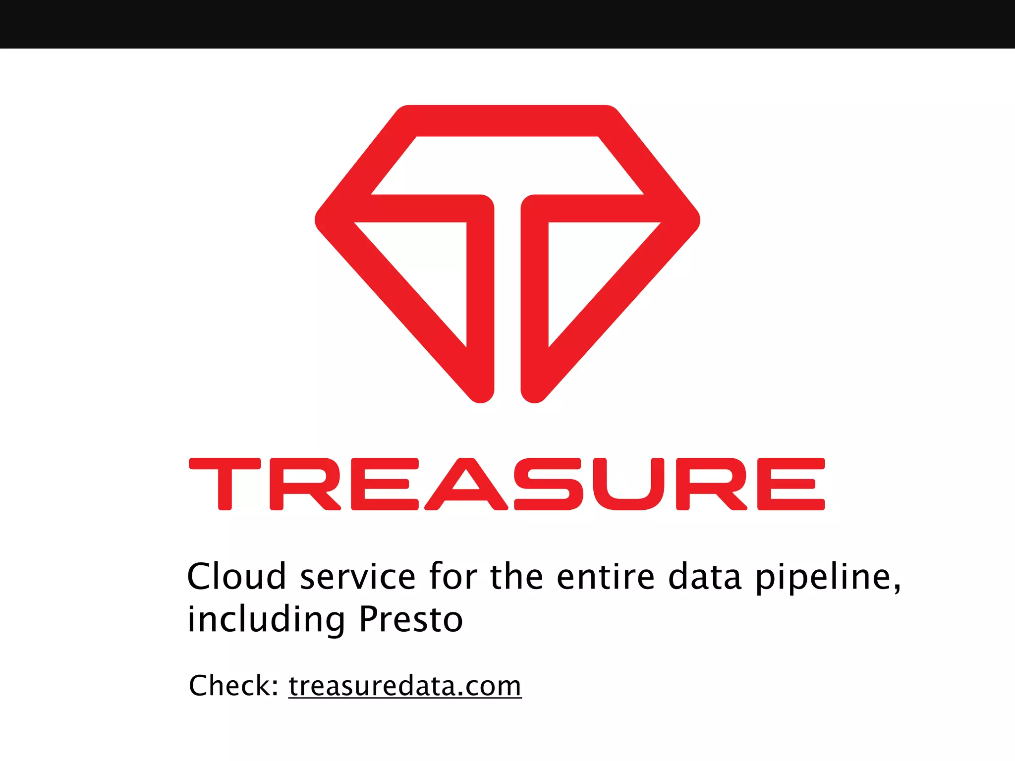 Cloud service for the entire data pipeline, 
including Presto 
Check: treasuredata.com 
