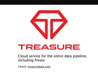Cloud service for the entire data pipeline, 
including Presto 
Check: treasuredata.com 
