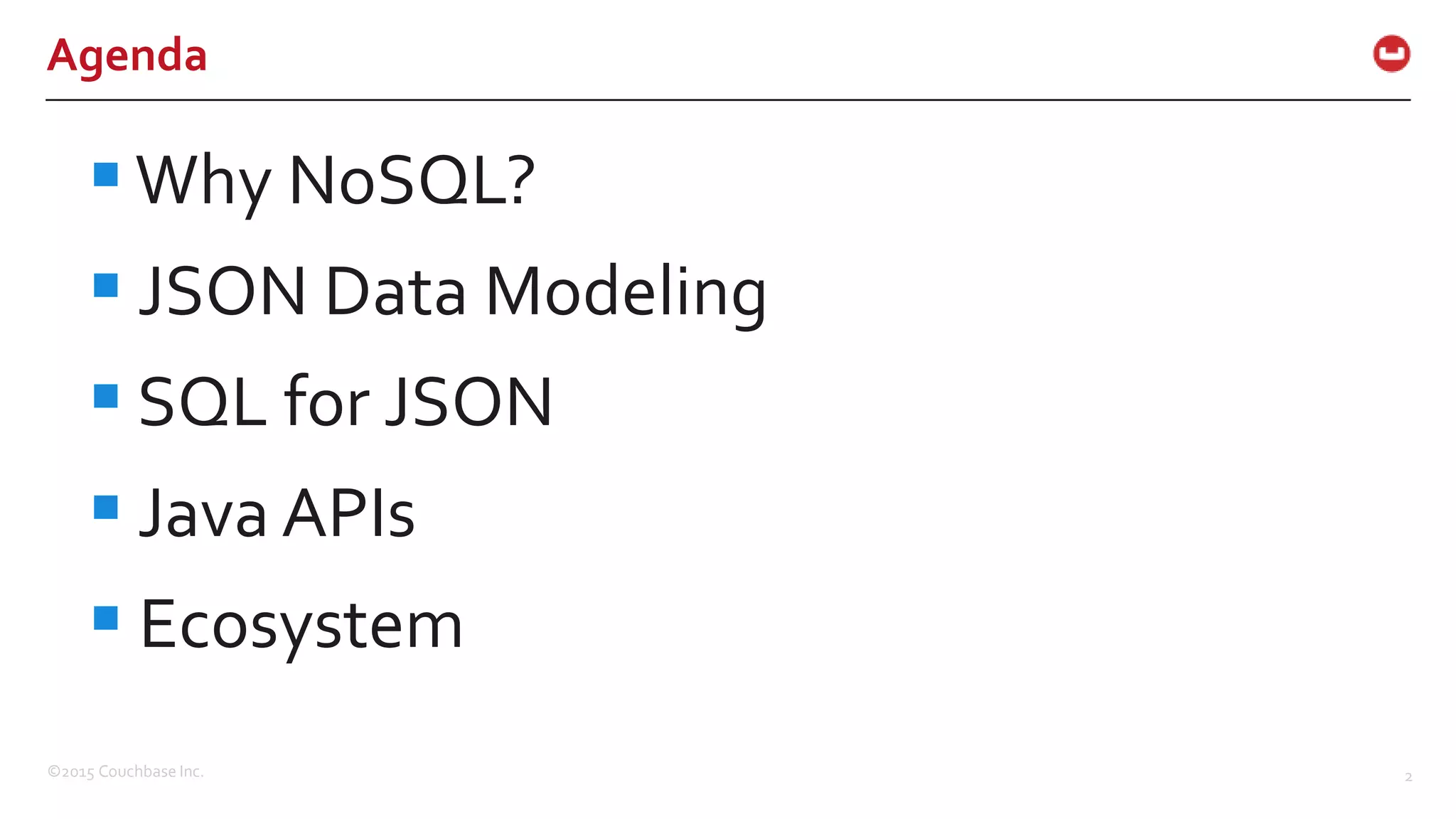 ©2015 Couchbase Inc. 2 Agenda Why NoSQL?  JSON Data Modeling  SQL for JSON  Java APIs  Ecosystem 