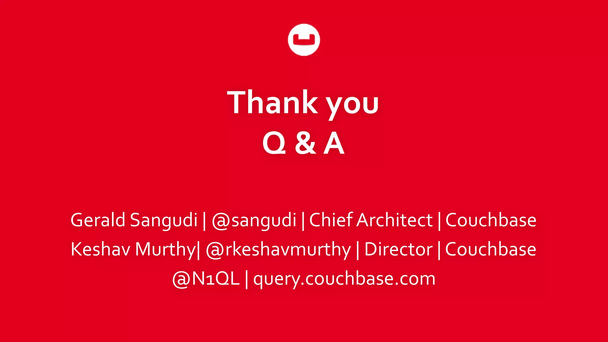 Thank you Q & A Gerald Sangudi | @sangudi | Chief Architect | Couchbase Keshav Murthy| @rkeshavmurthy | Director | Couchbase @N1QL | query.couchbase.com 