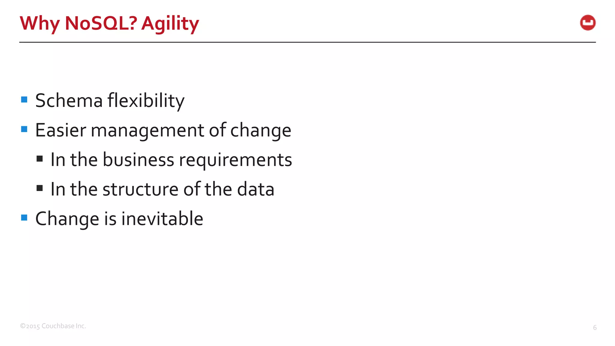 ©2015 Couchbase Inc. 6 Why NoSQL? Agility  Schema flexibility  Easier management of change  In the business requirements  In the structure of the data  Change is inevitable 